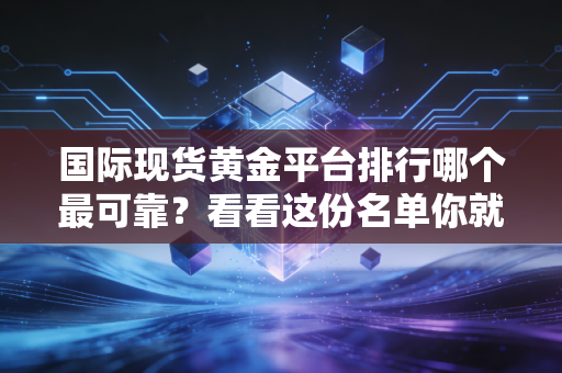 国际现货黄金平台排行哪个最可靠？看看这份名单你就明白了！