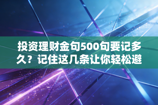 投资理财金句500句要记多久？记住这几条让你轻松避开大坑！
