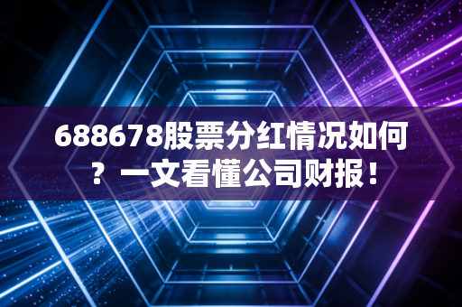 688678股票分红情况如何？一文看懂公司财报！