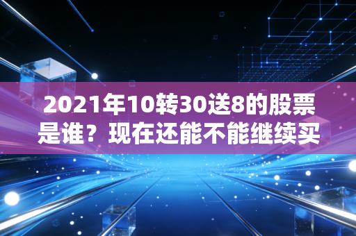 2021年10转30送8的股票是谁？现在还能不能继续买入