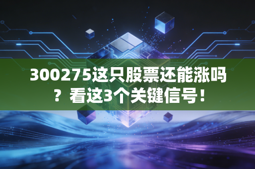 300275这只股票还能涨吗？看这3个关键信号！