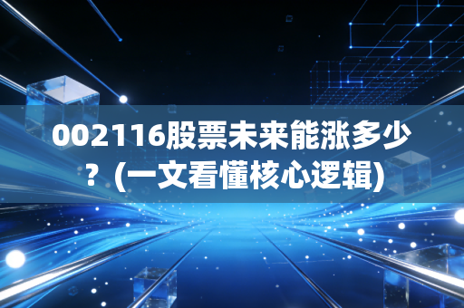 002116股票未来能涨多少？(一文看懂核心逻辑)