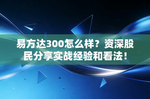 易方达300怎么样？资深股民分享实战经验和看法！