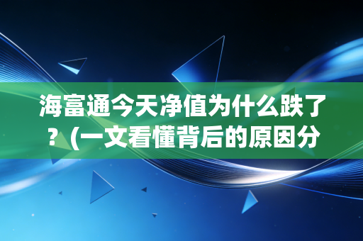 海富通今天净值为什么跌了？(一文看懂背后的原因分析)
