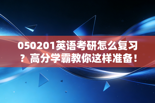 050201英语考研怎么复习？高分学霸教你这样准备！