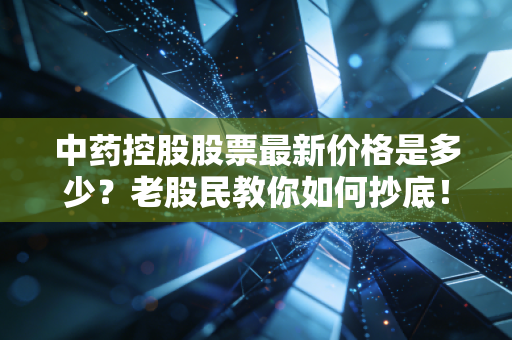 中药控股股票最新价格是多少？老股民教你如何抄底！