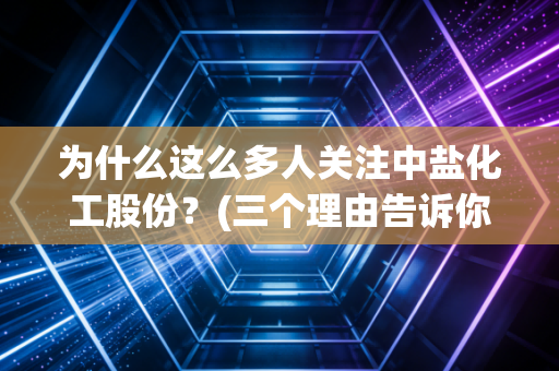 为什么这么多人关注中盐化工股份？(三个理由告诉你真相！)