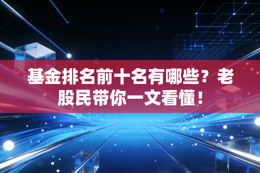 基金排名前十名有哪些？老股民带你一文看懂！
