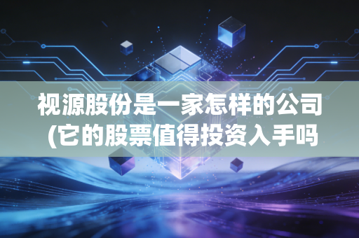 视源股份是一家怎样的公司 (它的股票值得投资入手吗)