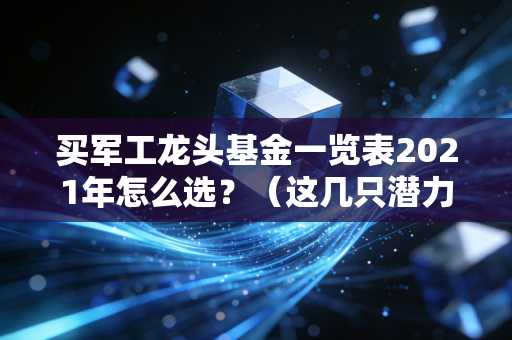 买军工龙头基金一览表2021年怎么选？（这几只潜力大值得关注）