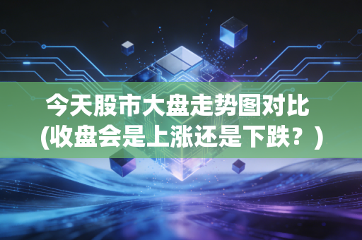 今天股市大盘走势图对比 (收盘会是上涨还是下跌？)