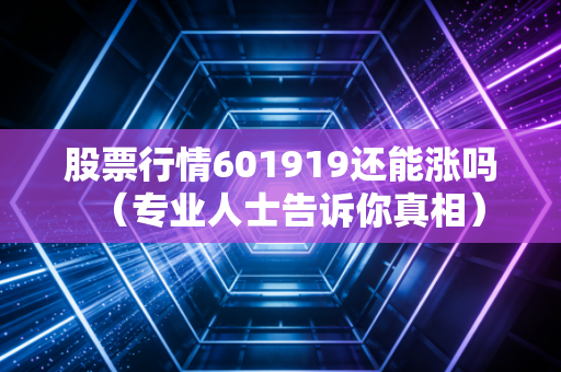 股票行情601919还能涨吗（专业人士告诉你真相）