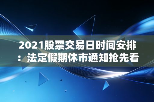 2021股票交易日时间安排：法定假期休市通知抢先看