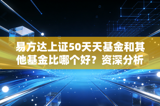 易方达上证50天天基金和其他基金比哪个好？资深分析师推荐！