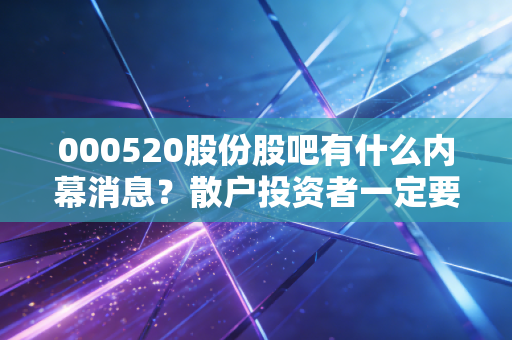 000520股份股吧有什么内幕消息？散户投资者一定要知道的几件事！