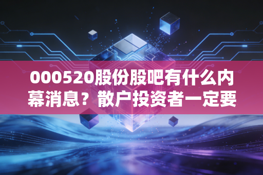 000520股份股吧有什么内幕消息？散户投资者一定要知道的几件事！