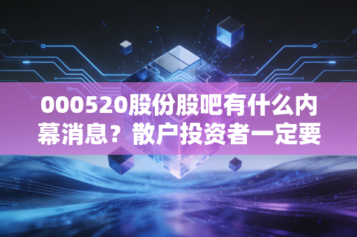 000520股份股吧有什么内幕消息？散户投资者一定要知道的几件事！