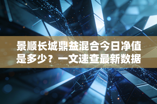 景顺长城鼎益混合今日净值是多少？一文速查最新数据！