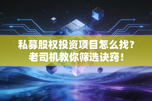 私募股权投资项目怎么找？老司机教你筛选诀窍！