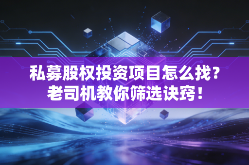 私募股权投资项目怎么找？老司机教你筛选诀窍！