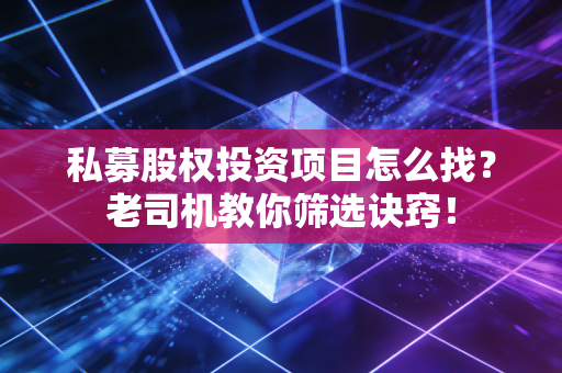 私募股权投资项目怎么找？老司机教你筛选诀窍！
