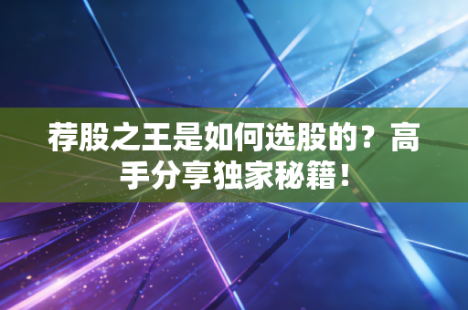 荐股之王是如何选股的？高手分享独家秘籍！