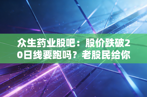 众生药业股吧：股价跌破20日线要跑吗？老股民给你分析