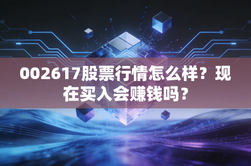 002617股票行情怎么样？现在买入会赚钱吗？