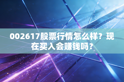 002617股票行情怎么样？现在买入会赚钱吗？