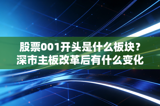 股票001开头是什么板块？深市主板改革后有什么变化吗？