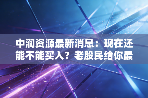 中润资源最新消息：现在还能不能买入？老股民给你最实用建议！