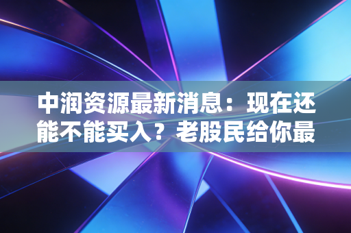 中润资源最新消息：现在还能不能买入？老股民给你最实用建议！