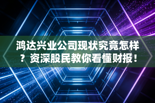 鸿达兴业公司现状究竟怎样？资深股民教你看懂财报！