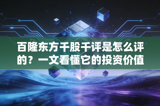 百隆东方千股千评是怎么评的？一文看懂它的投资价值！