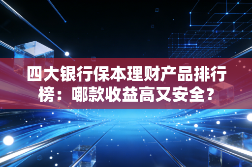 四大银行保本理财产品排行榜：哪款收益高又安全？