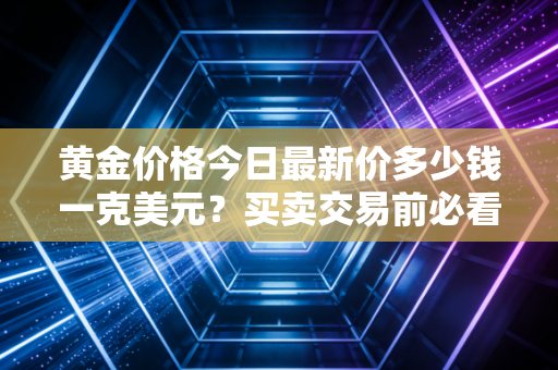 黄金价格今日最新价多少钱一克美元?买卖交易前必看最新报价!