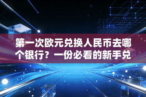 第一次欧元兑换人民币去哪个银行？一份必看的新手兑换全攻略！
