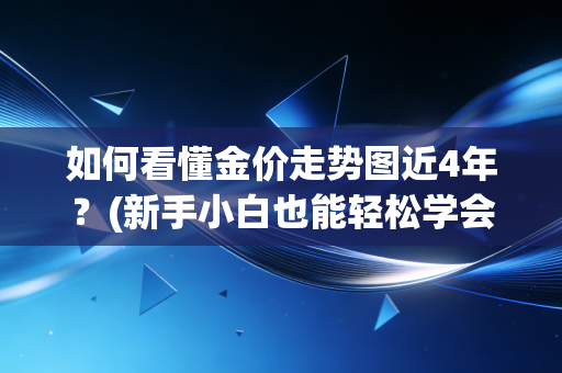 如何看懂金价走势图近4年？(新手小白也能轻松学会)