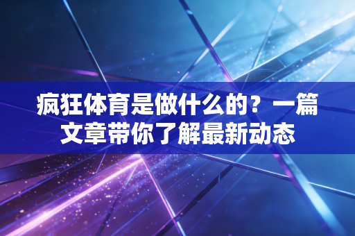 疯狂体育是做什么的？一篇文章带你了解最新动态