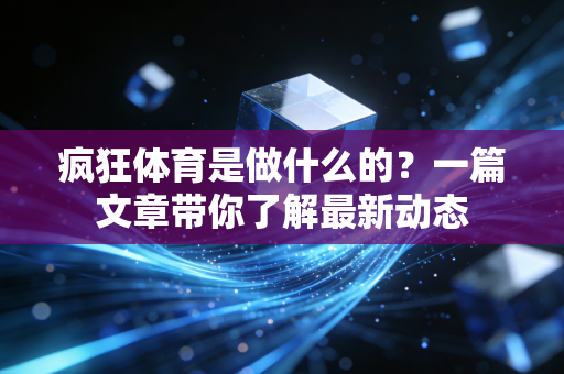 疯狂体育是做什么的？一篇文章带你了解最新动态