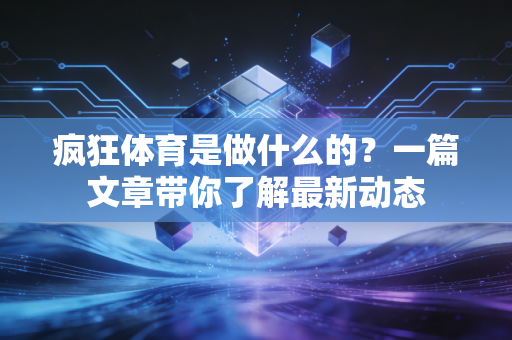 疯狂体育是做什么的？一篇文章带你了解最新动态