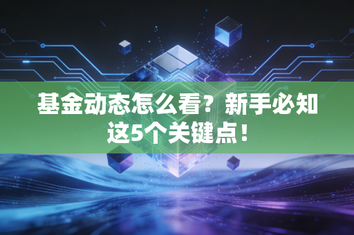 基金动态怎么看?新手必知这5个关键点!