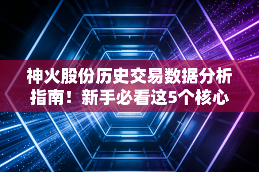 神火股份历史交易数据分析指南！新手必看这5个核心指标！