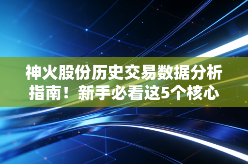 神火股份历史交易数据分析指南!新手必看这5个核心指标!