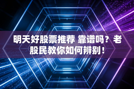 明天好股票推荐 靠谱吗?老股民教你如何辨别!