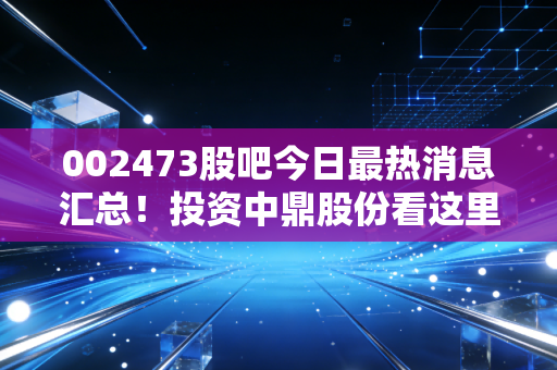 002473股吧今日最热消息汇总!投资中鼎股份看这里!