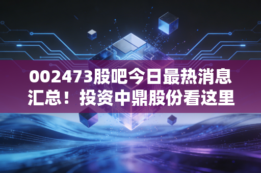 002473股吧今日最热消息汇总!投资中鼎股份看这里!