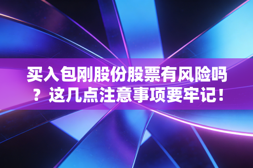 买入包刚股份股票有风险吗？这几点注意事项要牢记！
