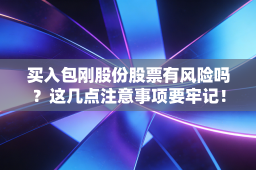 买入包刚股份股票有风险吗？这几点注意事项要牢记！