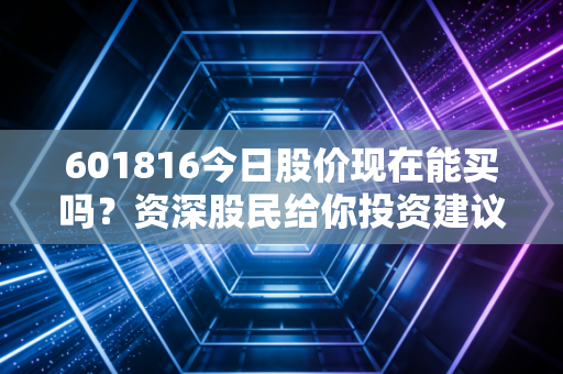 601816今日股价现在能买吗？资深股民给你投资建议！